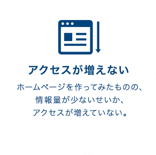 アクセスが増えない ホームページを作ってみたものの、情報量が少ないせいか、アクセスが増えていない。